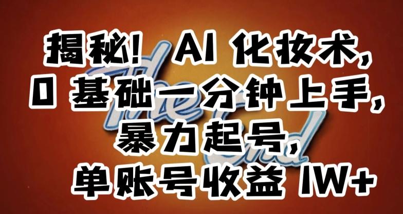 揭秘！AI化妆术，0基础一分钟上手，暴力起号，单账号收益1W+-泡泡网赚