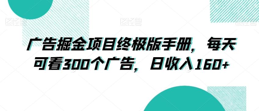 广告掘金项目终极版手册，每天可看300个广告，日收入160+【揭秘】-泡泡网赚