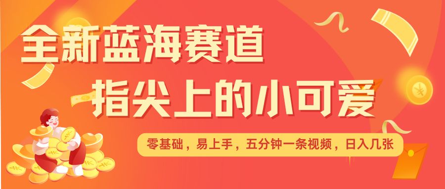 最新蓝海赛道，指尖上的小可爱，几分钟一条治愈系视频，日入几张，矩阵操作收益翻倍-泡泡网赚
