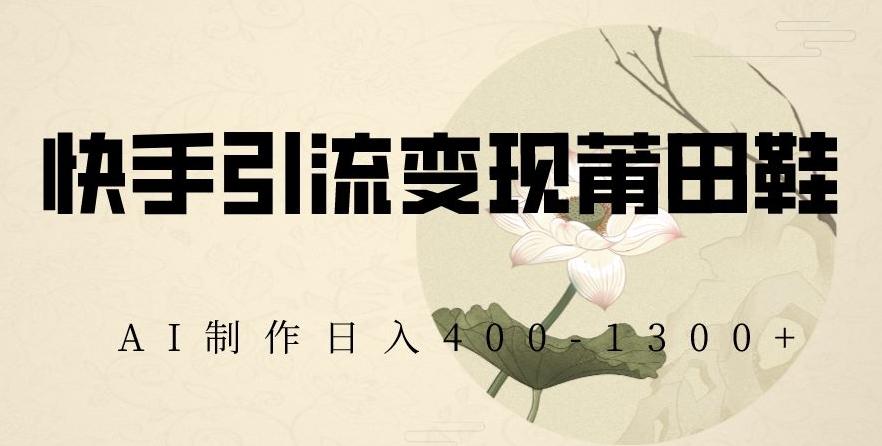 快手引流变现莆田鞋，AI制作日入400+【揭秘】-泡泡网赚