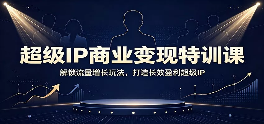 超级IP商业变现特训课：解锁流量增长玩法，打造长效盈利超级IP-泡泡网赚