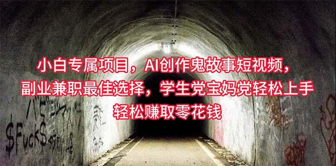 小白专属，AI创作灵异故事短视频，副业兼职最佳选择，学生党宝妈党轻松…-泡泡网赚
