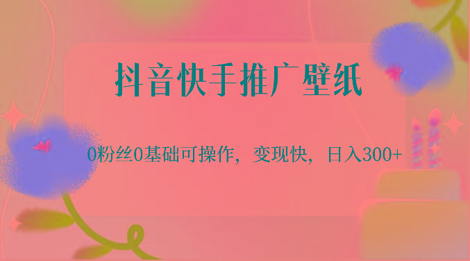 抖音快手推广壁纸，0粉丝0基础可操作，变现快，日入300+-泡泡网赚