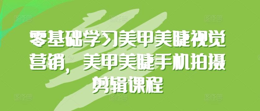 零基础学习美甲美睫视觉营销，美甲美睫手机拍摄剪辑课程-泡泡网赚