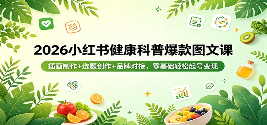 2026小红书健康科普爆款图文课：插画制作+选题创作+品牌对接，零基础轻松起号变现-泡泡网赚