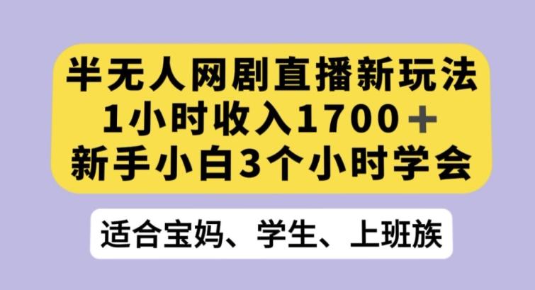 半无人网剧直播新玩法，1小时收入1700+，新手小白3小时学会【揭秘】-泡泡网赚