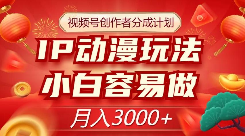 视频号创作者分成计划，IP动漫玩法，小白容易做，月入3000+【揭秘】-泡泡网赚