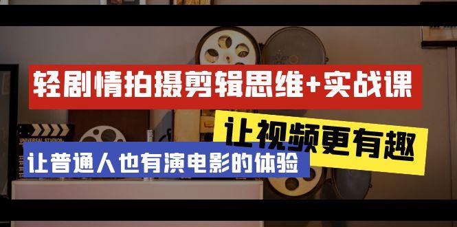 轻剧情+拍摄剪辑思维实战课 让视频更有趣 让普通人也有演电影的体验-23节课-泡泡网赚