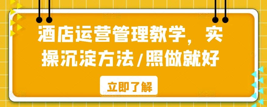 酒店运营管理教学，实操沉淀方法/照做就好-泡泡网赚