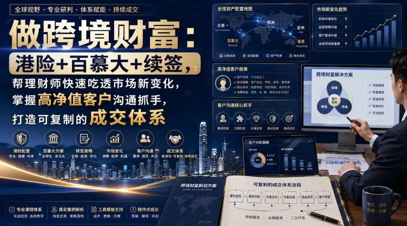做跨境财富：港险+百慕大+续签，帮理财师快速吃透市场新变化，掌握高净值客户沟通抓手，打造可复制的成交体系-泡泡网赚