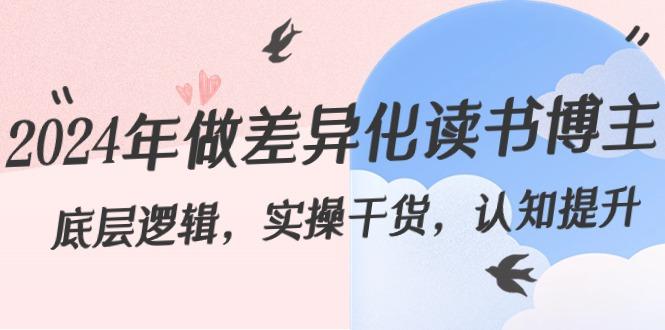 2024年做差异化读书博主：底层逻辑，实操干货，认知提升(29节)-泡泡网赚