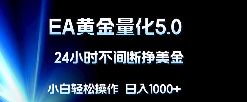 EA黄金量化5.0，24小时不间断挣美金，小白轻松上手，日入1000+-泡泡网赚