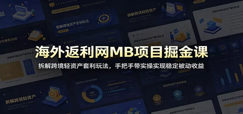 海外返利网MB项目掘金课：拆解跨境轻资产套利玩法，手把手带实操实现稳定被动收益-泡泡网赚