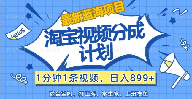 最新蓝海项目淘宝视频分成计划，1分钟1条视频，日入899+，有手就行-泡泡网赚