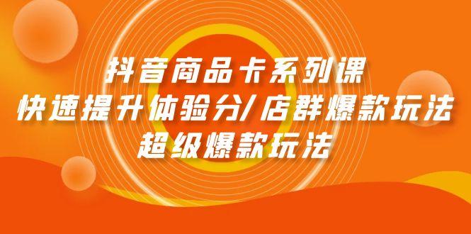 (9988期)抖音商品卡系列课：快速提升体验分/店群爆款玩法/超级爆款玩法-泡泡网赚
