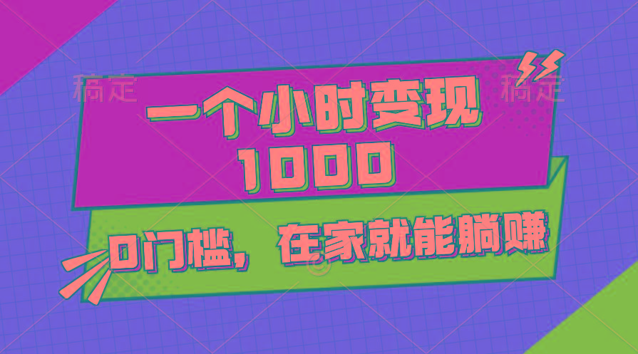 一个小时就能变现1000+，0门槛，在家一部手机就能躺赚-泡泡网赚