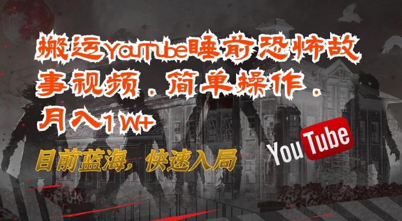 搬运YouTube睡前恐怖故事视频，简单操作，月入1W+，目前蓝海，快速入局【揭秘】-泡泡网赚