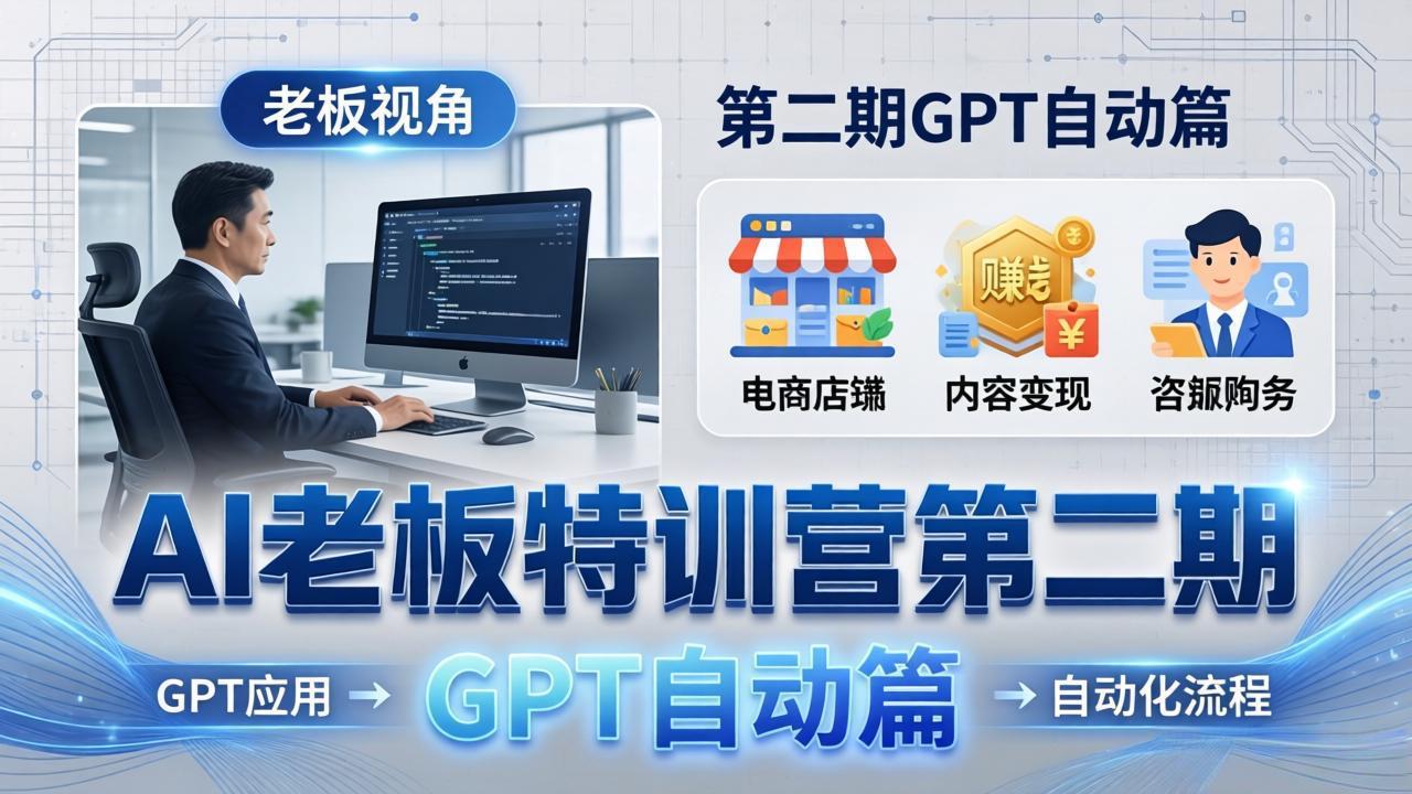 AI老板特训营第二期GPT自动篇：GPT应用+赚钱案例+自动化流程，老板AI降本增效课-泡泡网赚