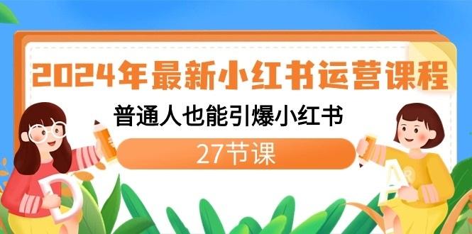 2024年最新小红书运营课程：普通人也能引爆小红书(27节课)-泡泡网赚