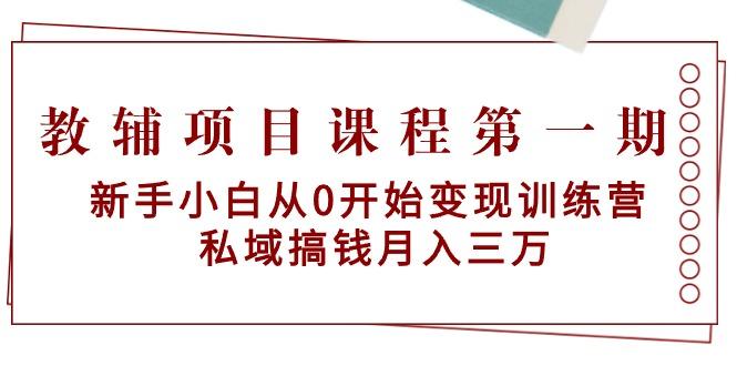 教辅项目课程第一期：新手小白从0开始变现训练营  私域搞钱月入三万-泡泡网赚