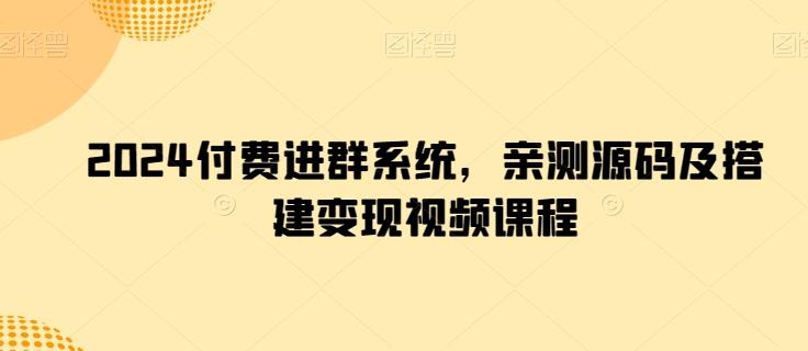 2024付费进群系统，亲测源码及搭建变现视频课程-泡泡网赚