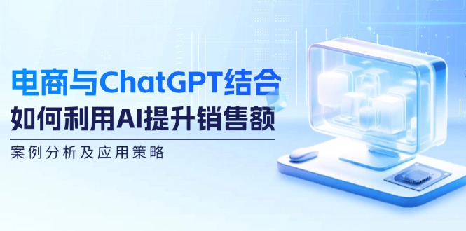 电商与ChatGPT结合：如何利用AI提升销售额，案例分析及应用策略-泡泡网赚