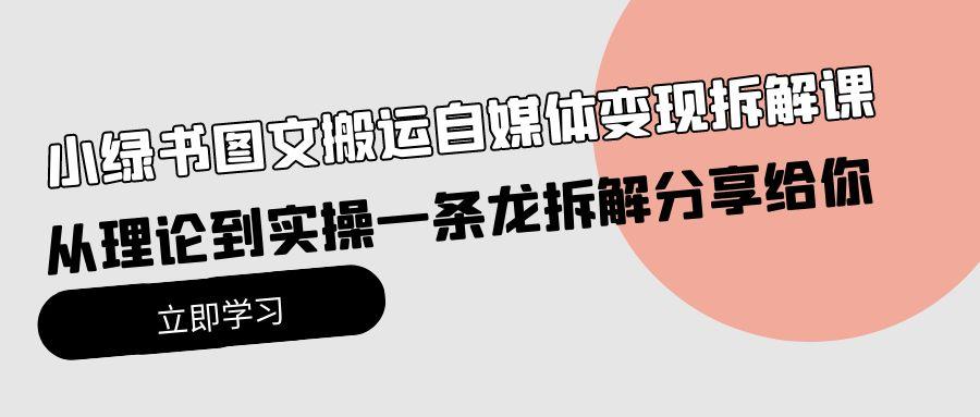 (10055期)小绿书图文搬运自媒体变现拆解课，从理论到实操一条龙拆解分享给你-泡泡网赚