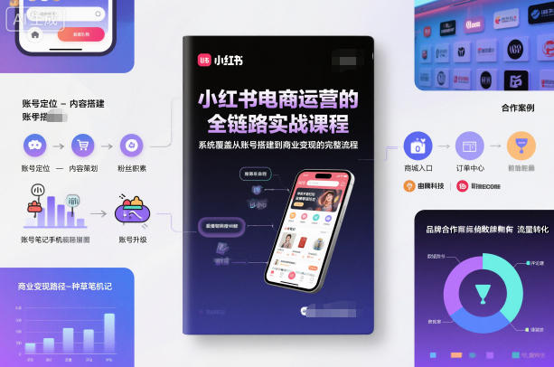 小红书电商运营的全链路实战课程，系统覆盖从账号搭建到商业变现的完整流程-泡泡网赚