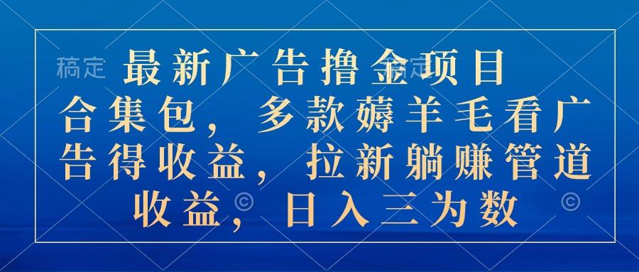 最新广告撸金项目合集包，多款薅羊毛看广告收益 拉新管道收益，日入三为数-泡泡网赚
