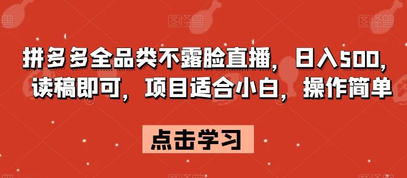 拼多多全品类不露脸直播，日入500，读稿即可，项目适合小白，操作简单【揭秘】-泡泡网赚