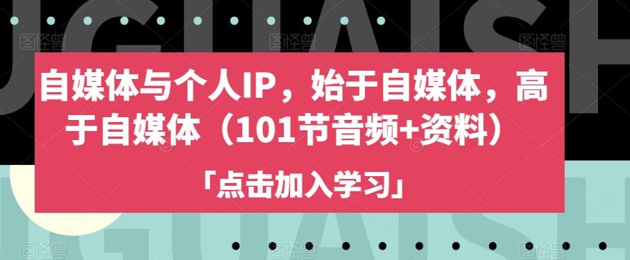 自媒体与个人IP，始于自媒体，高于自媒体（101节音频+资料）-泡泡网赚