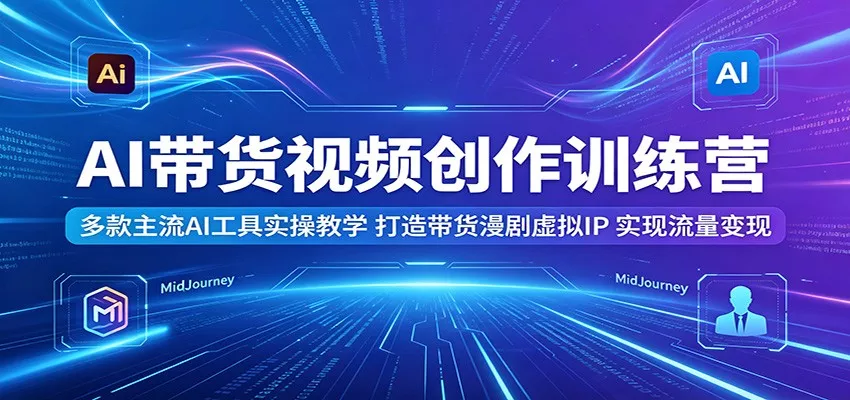 AI带货视频创作训练营：多款主流AI工具实操教学，打造带货漫剧虚拟IP，实现流量变现-泡泡网赚