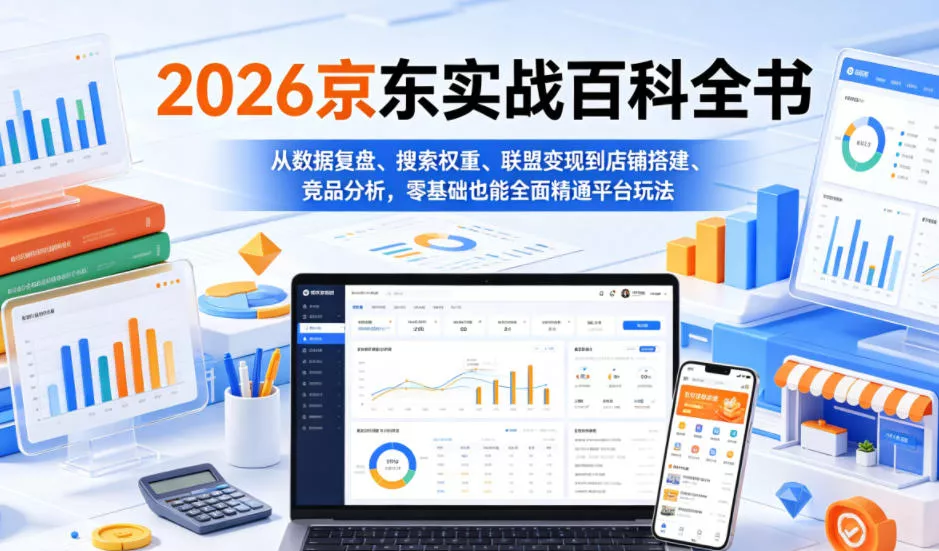2026京东实战百科全书，从数据复盘、搜索权重、联盟变现到店铺搭建、竞品分析，零基础也能全面精通平台玩法-泡泡网赚