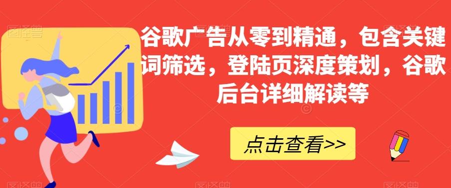 谷歌广告从零到精通，包含关键词筛选，登陆页深度策划，谷歌后台详细解读等-泡泡网赚