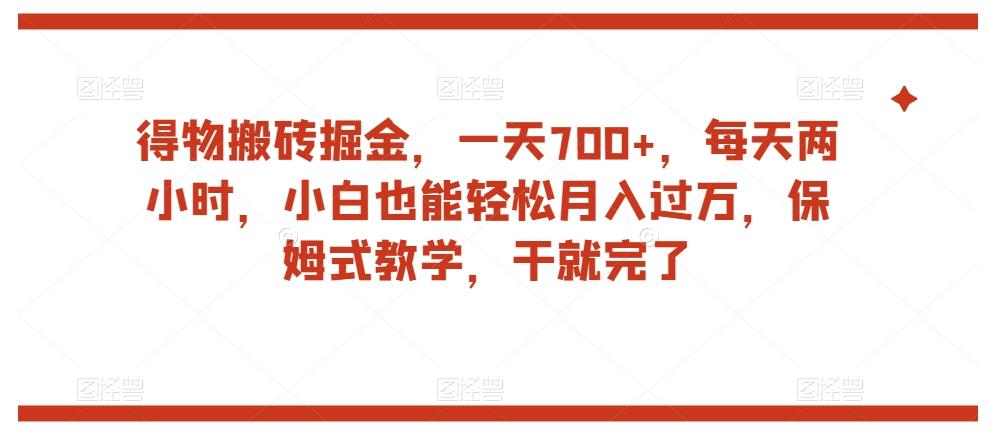 得物搬砖掘金，一天700+，每天两小时，小白也能轻松月入过万，保姆式教学，干就完了-泡泡网赚