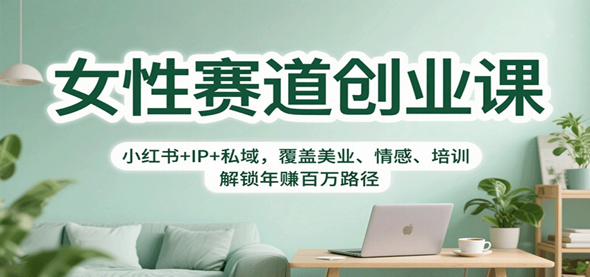 女性赛道创业课：小红书+IP+私域，覆盖美业、情感、培训，解锁年赚百万路径-泡泡网赚