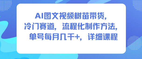 AI图文视频树苗带货，冷门赛道，流程化制作方法，单号每月几K，详细课程-泡泡网赚