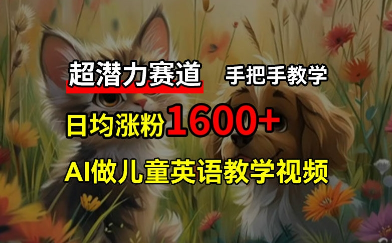 超潜力赛道，免费AI做儿童英语教学视频，3个月涨粉10w+，手把手教学，在家轻松获取被动收入-泡泡网赚