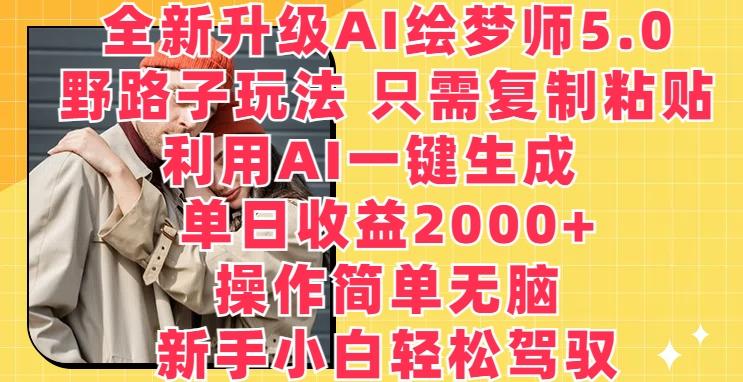 全新升级AI绘梦师5.0.野路子玩法，只需复制粘贴，利用AI一键生成，单日收益2000+【揭秘】-泡泡网赚