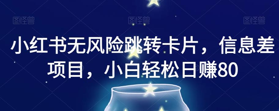 小红书无风险跳转卡片，信息差项目，小白轻松日赚800【揭秘】-泡泡网赚