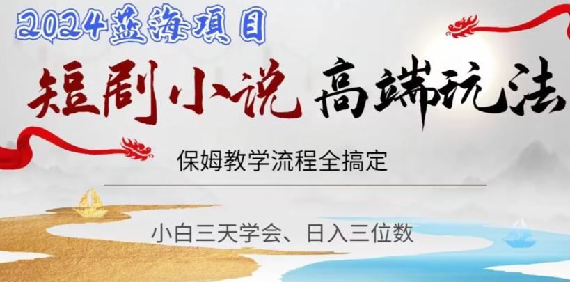 短剧高端玩法，保姆教学全搞定，小白日入三位数【揭秘】-泡泡网赚