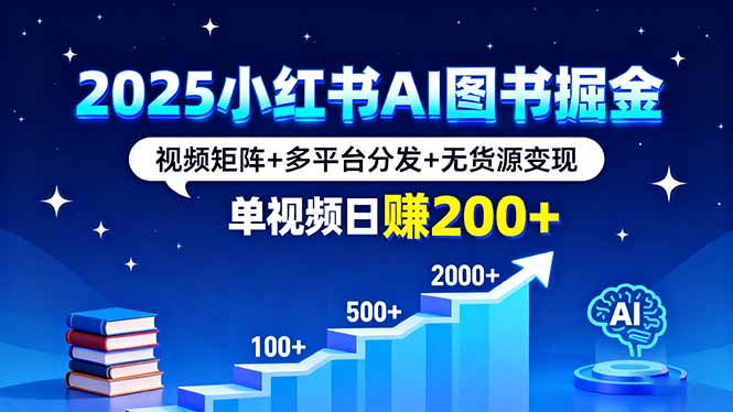 2025小红书AI图书掘金，视频矩阵+多平台分发+无货源变现，单视频日赚200+-泡泡网赚