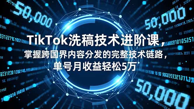 TikTok洗稿技术进阶课，掌握跨国界内容分发的完整技术链路，单号月收益轻松5万-泡泡网赚