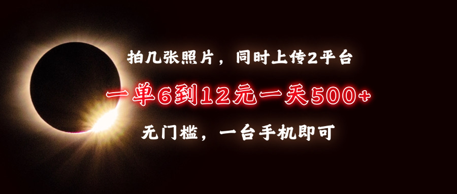 拍几张照片，同时上传2平台，一单6到12元，一天轻松500+，无门槛，一台…-泡泡网赚