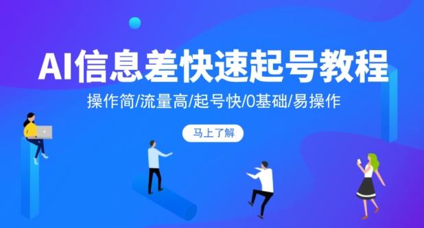 AI信息差快速起号教程，操作简/流量高/起号快/0基础/易操作-泡泡网赚