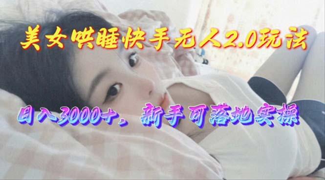 美女哄睡快手无人2.0赛道，日收3000+，新手可落地实操-泡泡网赚