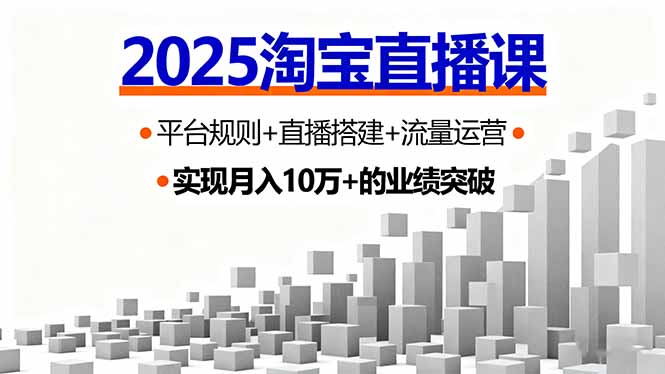 2025淘宝直播课，平台规则+直播搭建+流量运营，首播GMV破3万-泡泡网赚