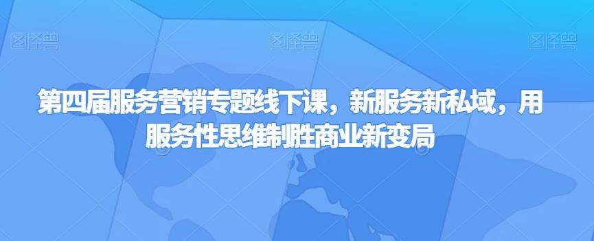 第四届服务营销专题线下课，新服务新私域，用服务性思维制胜商业新变局-泡泡网赚