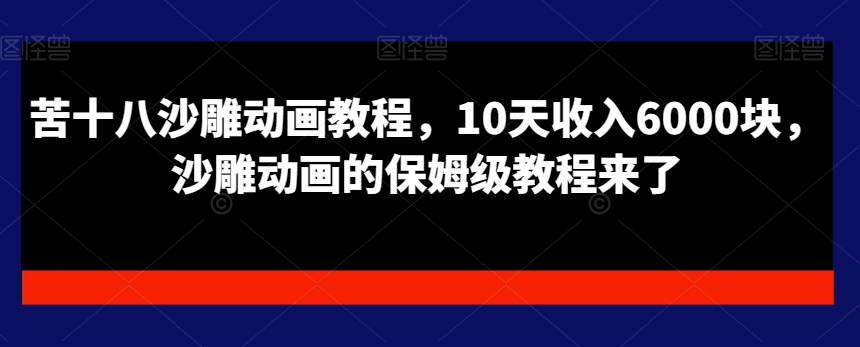 苦十八沙雕动画教程，10天收入6000块，沙雕动画的保姆级教程来了-泡泡网赚
