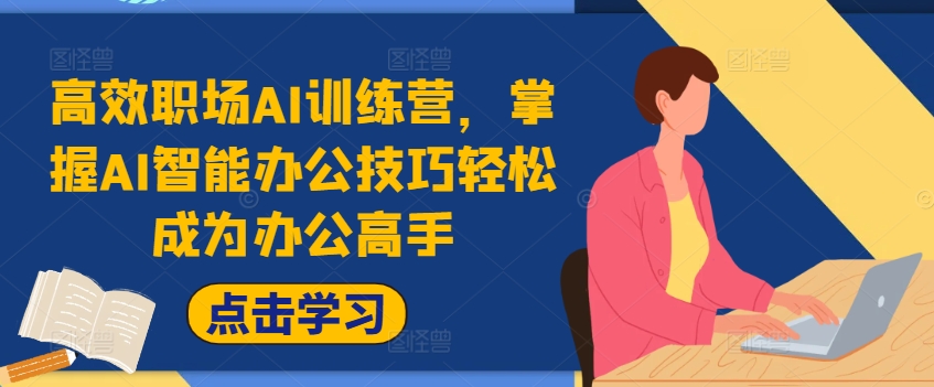 高效职场AI训练营，掌握AI智能办公技巧轻松成为办公高手，提升工作效率!-泡泡网赚